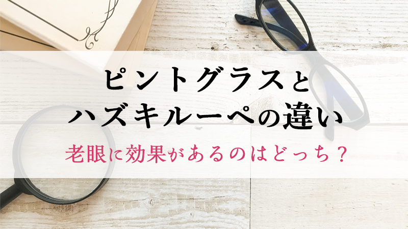 ピントグラスとハズキルーペの違いについて解説！老眼に効果があるのはどっち？